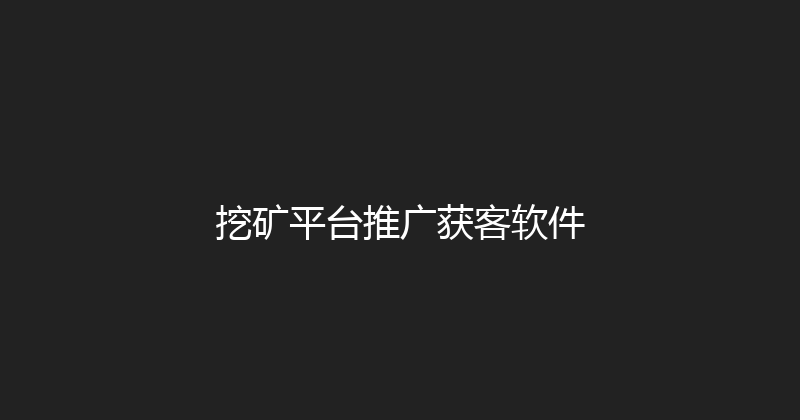 挖矿平台推广获客软件 封面图