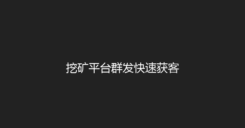 挖矿平台群发快速获客 封面图
