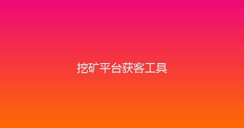 挖矿平台获客工具 封面图