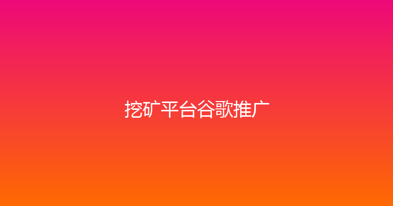 挖矿平台谷歌推广 封面图