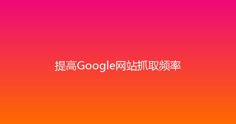 提高Google网站抓取频率 封面图