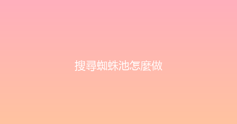 搜尋蜘蛛池怎麼做 封面图