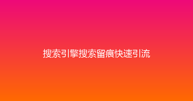 搜索引擎搜索留痕快速引流 封面图