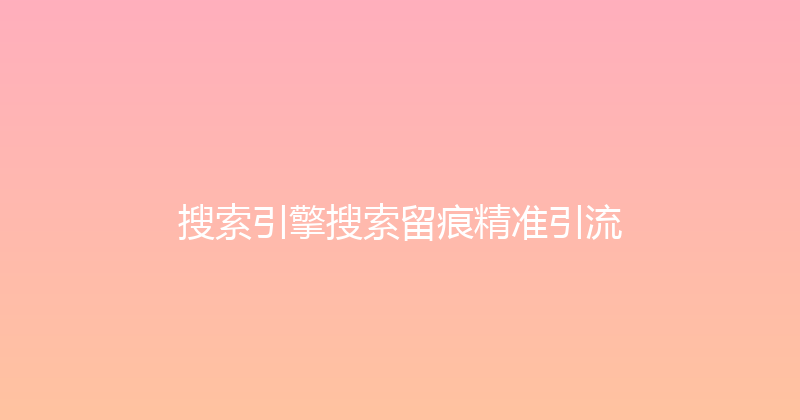 搜索引擎搜索留痕精准引流 封面图