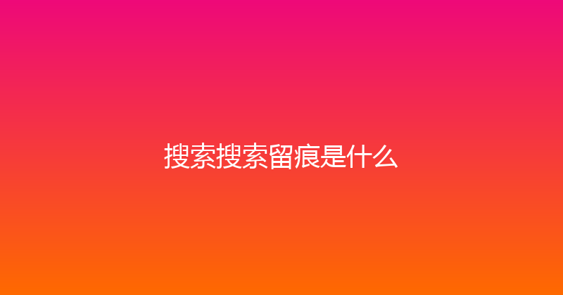 搜索搜索留痕是什么 封面图