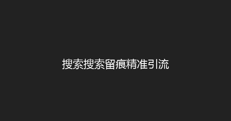 搜索搜索留痕精准引流 封面图