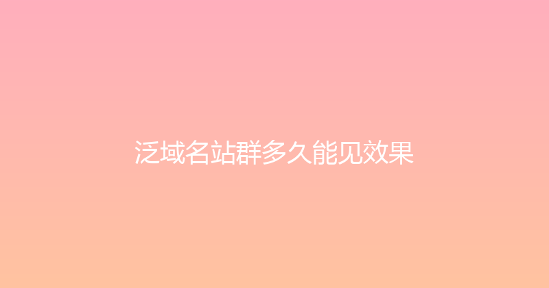 泛域名站群多久能见效果 封面图