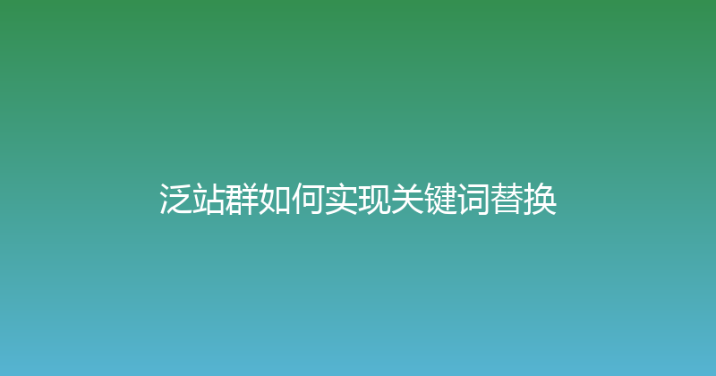 泛站群如何实现关键词替换 封面图
