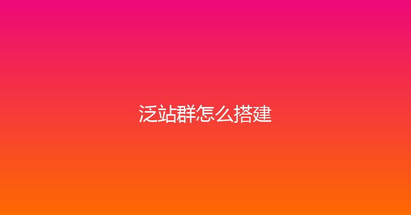 泛站群怎么搭建 封面图