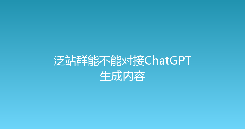 泛站群能不能对接ChatGPT生成内容 封面图