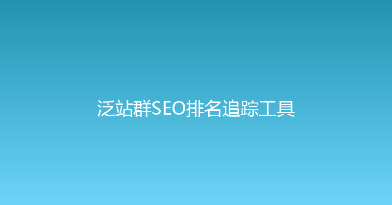 泛站群SEO排名追踪工具 封面图