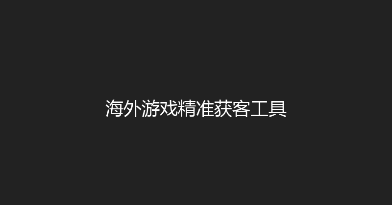 海外游戏精准获客工具 封面图