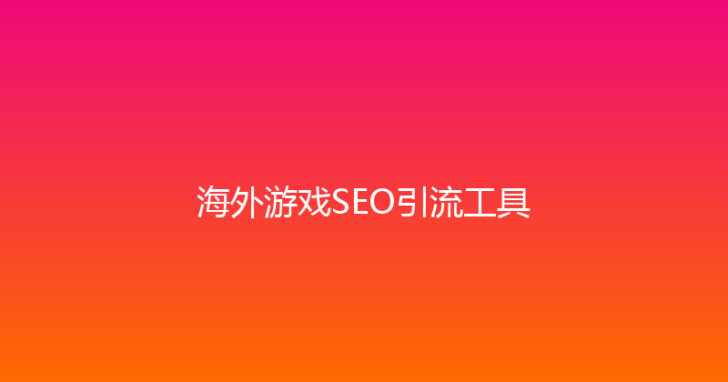 海外游戏SEO引流工具 封面图