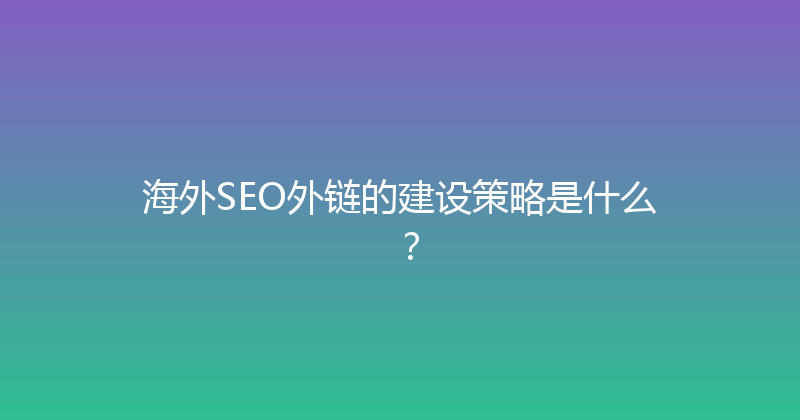 海外SEO外链的建设策略是什么？ 封面图