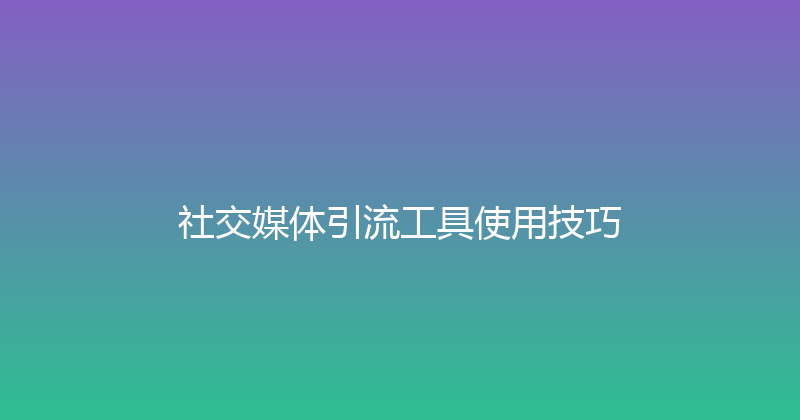 社交媒体引流工具使用技巧 封面图