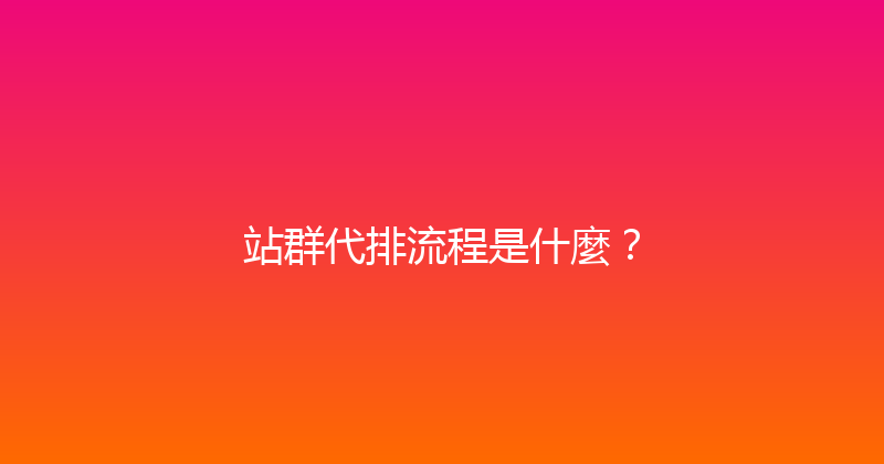 站群代排流程是什麼？ 封面图