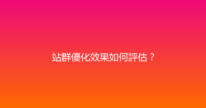 站群優化效果如何評估？ 封面图