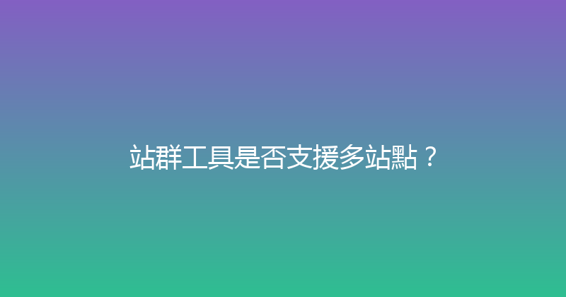 站群工具是否支援多站點？ 封面图