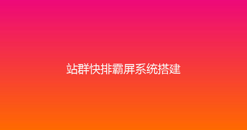站群快排霸屏系统搭建 封面图