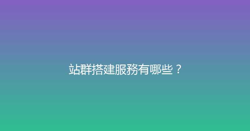 站群搭建服務有哪些？ 封面图