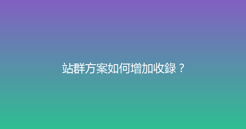 站群方案如何增加收錄？ 封面图