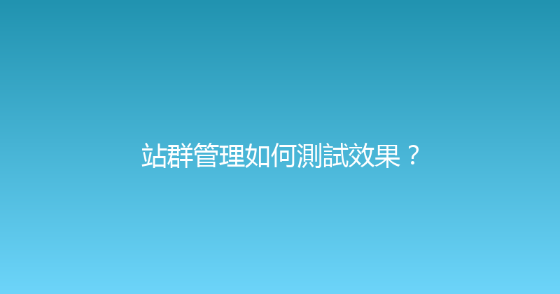 站群管理如何測試效果？ 封面图