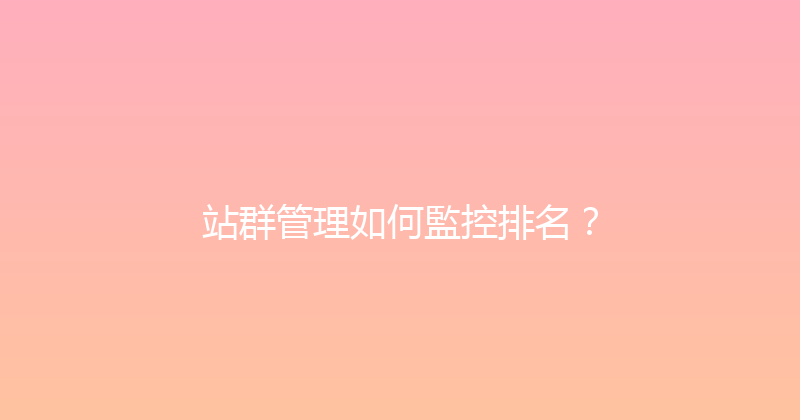站群管理如何監控排名？ 封面图