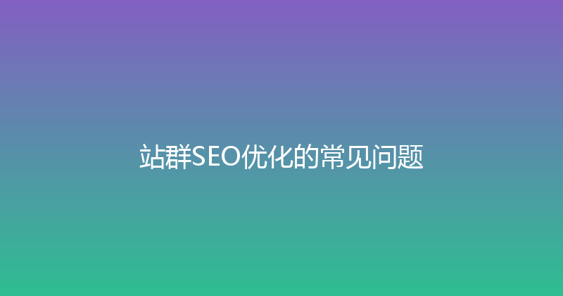 站群SEO优化的常见问题 封面图