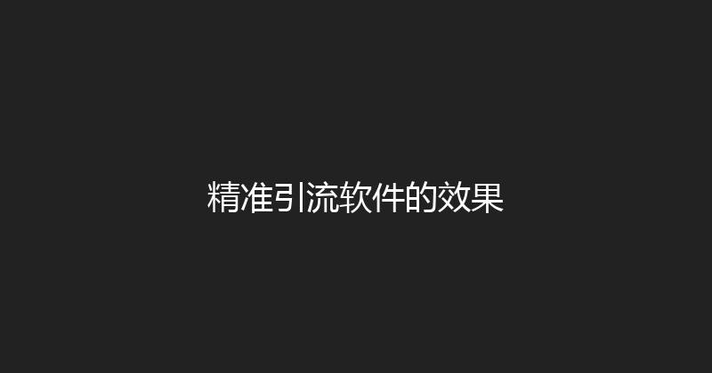 精准引流软件的效果 封面图