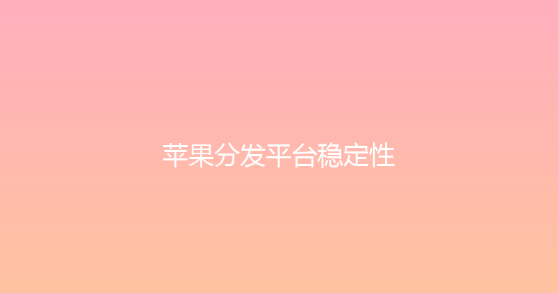 苹果分发平台稳定性 封面图