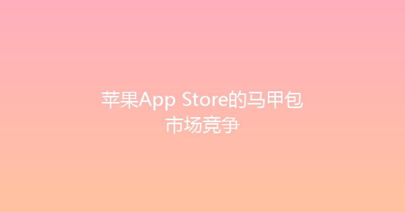 苹果App Store的马甲包市场竞争 封面图