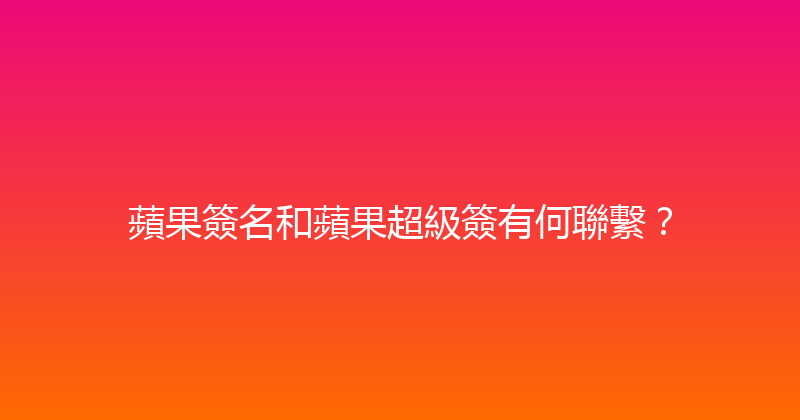 蘋果簽名和蘋果超級簽有何聯繫？ 封面图