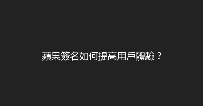 蘋果簽名如何提高用戶體驗？ 封面图