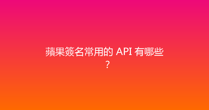 蘋果簽名常用的 API 有哪些？ 封面图