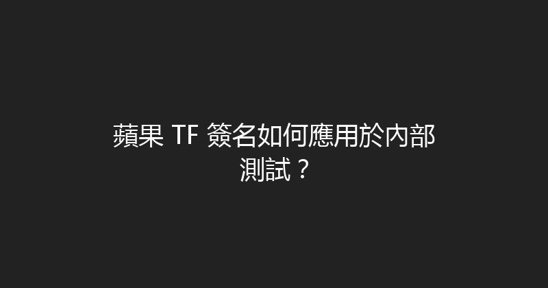 蘋果 TF 簽名如何應用於內部測試？ 封面图