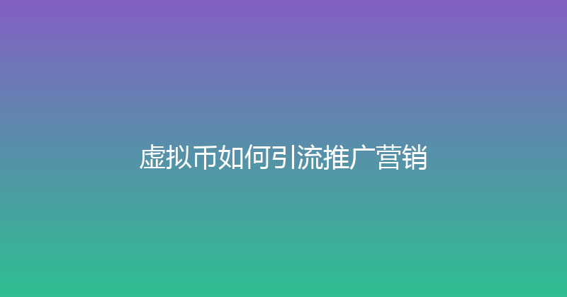 虚拟币如何引流推广营销 封面图