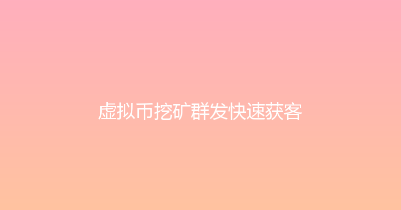 虚拟币挖矿群发快速获客 封面图