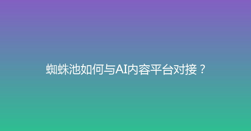 蜘蛛池如何与AI内容平台对接？ 封面图