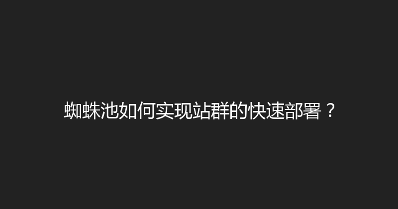 蜘蛛池如何实现站群的快速部署？ 封面图