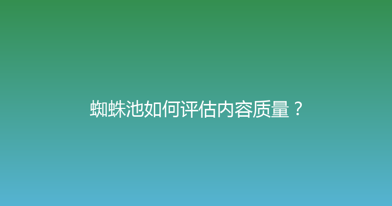 蜘蛛池如何评估内容质量？ 封面图
