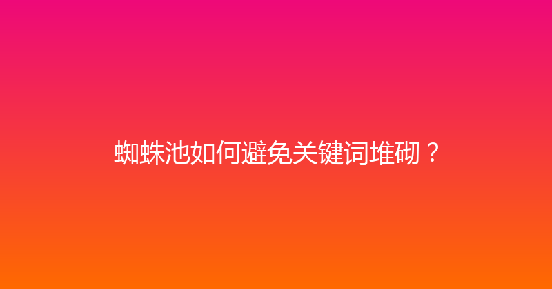 蜘蛛池如何避免关键词堆砌？ 封面图