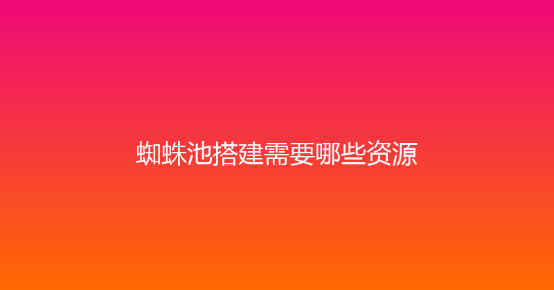 蜘蛛池搭建需要哪些资源 封面图