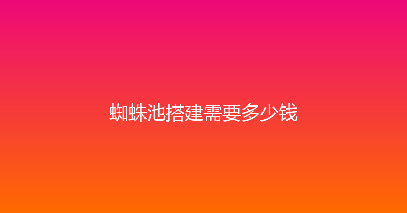 蜘蛛池搭建需要多少钱 封面图