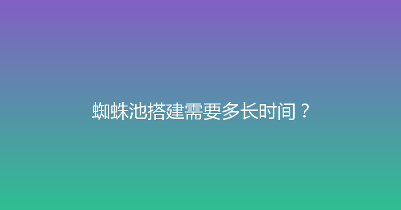 蜘蛛池搭建需要多长时间？ 封面图