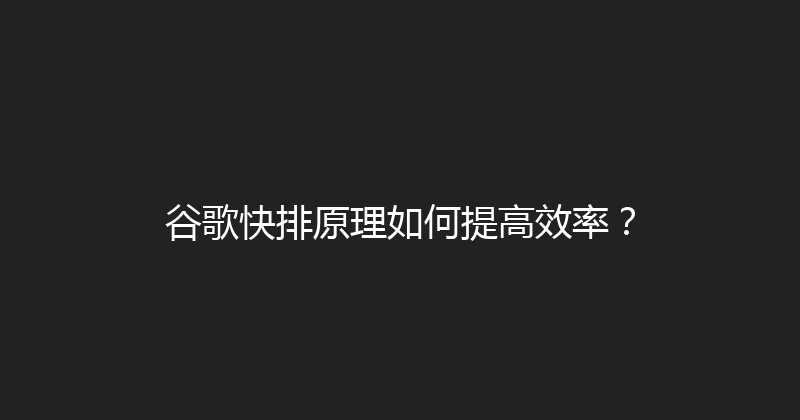 谷歌快排原理如何提高效率？ 封面图