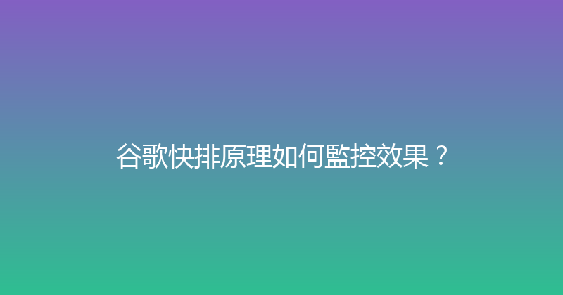谷歌快排原理如何監控效果？ 封面图