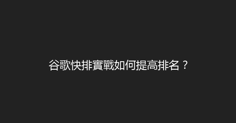 谷歌快排實戰如何提高排名？ 封面图