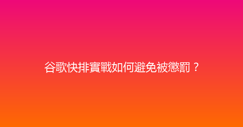 谷歌快排實戰如何避免被懲罰？ 封面图