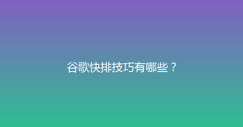 谷歌快排技巧有哪些？ 封面图