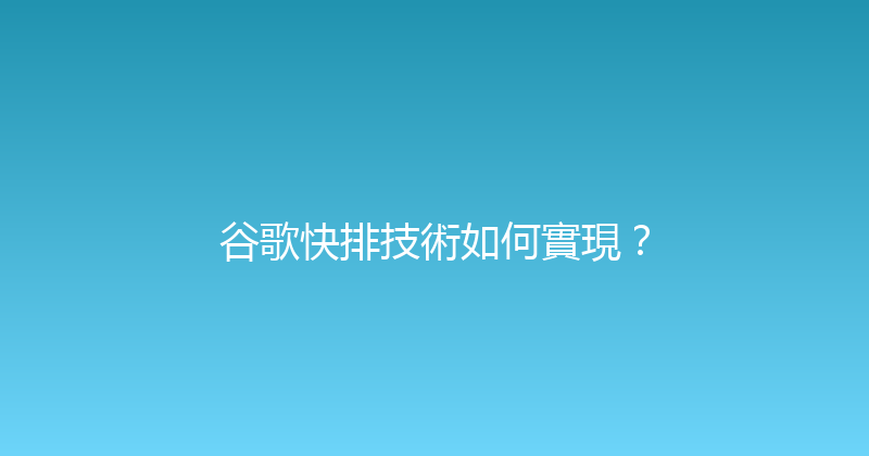 谷歌快排技術如何實現？ 封面图